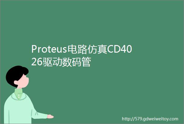 Proteus电路仿真CD4026驱动数码管